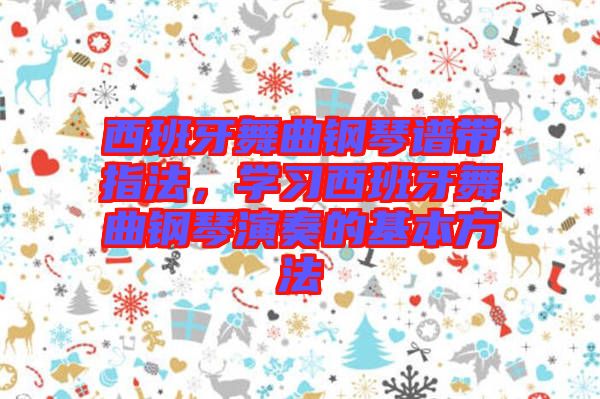 西班牙舞曲鋼琴譜帶指法，學(xué)習(xí)西班牙舞曲鋼琴演奏的基本方法