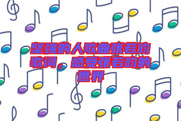 堅(jiān)強(qiáng)的人歌曲張若昀歌詞，感受張若昀的世界