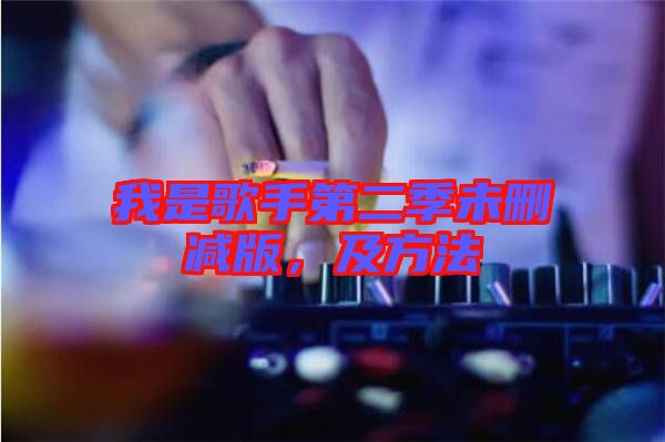 我是歌手第二季未刪減版，及方法
