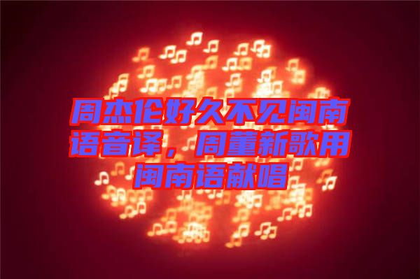 周杰倫好久不見閩南語音譯，周董新歌用閩南語獻唱