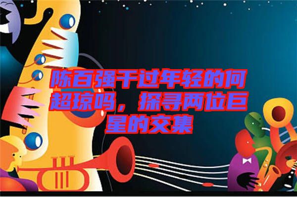 陳百強(qiáng)干過年輕的何超瓊嗎，探尋兩位巨星的交集