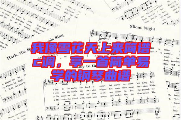 我像雪花天上來簡(jiǎn)譜c調(diào)，享一首簡(jiǎn)單易學(xué)的鋼琴曲譜