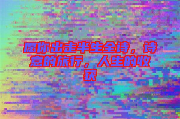 愿你出走半生全詩(shī)，詩(shī)意的旅行，人生的收獲