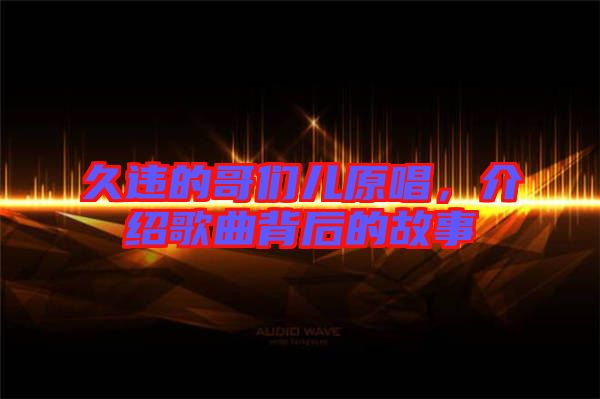 久違的哥們兒原唱，介紹歌曲背后的故事