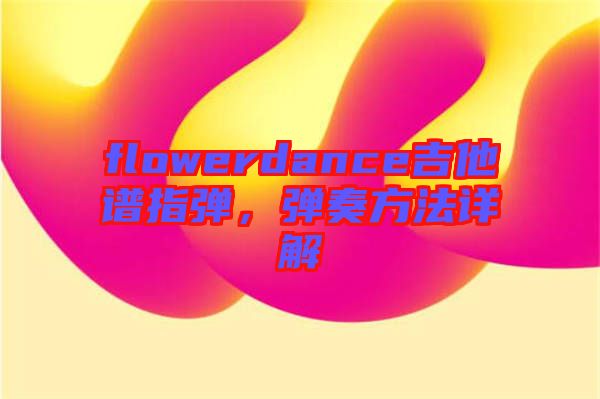 flowerdance吉他譜指彈，彈奏方法詳解