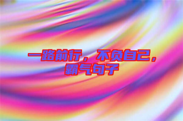 一路前行，不負自己，霸氣句子