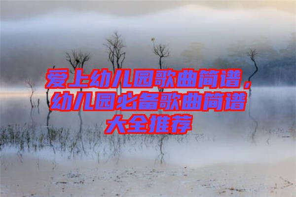 愛上幼兒園歌曲簡譜，幼兒園必備歌曲簡譜大全推薦
