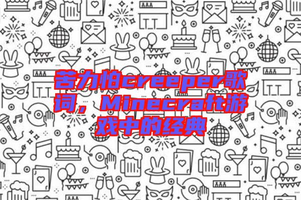 苦力怕creeper歌詞，Minecraft游戲中的經(jīng)典