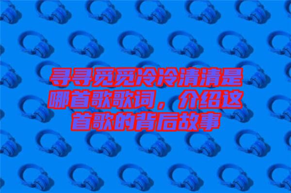 尋尋覓覓冷冷清清是哪首歌歌詞，介紹這首歌的背后故事