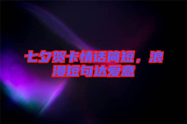七夕賀卡情話簡(jiǎn)短，浪漫短句達(dá)愛意