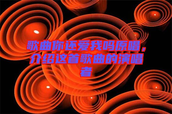 歌曲你還愛我嗎原唱，介紹這首歌曲的演唱者