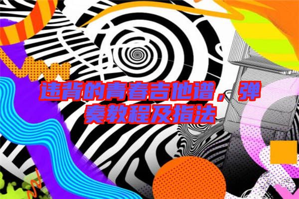 違背的青春吉他譜，彈奏教程及指法