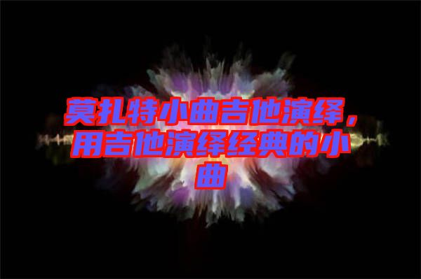 莫扎特小曲吉他演繹，用吉他演繹經典的小曲
