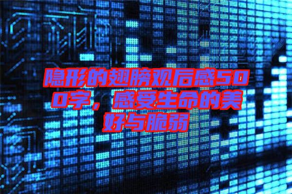 隱形的翅膀觀后感500字，感受生命的美好與脆弱