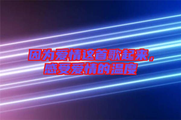 因?yàn)閻?ài)情這首歌起來(lái)，感受愛(ài)情的溫度