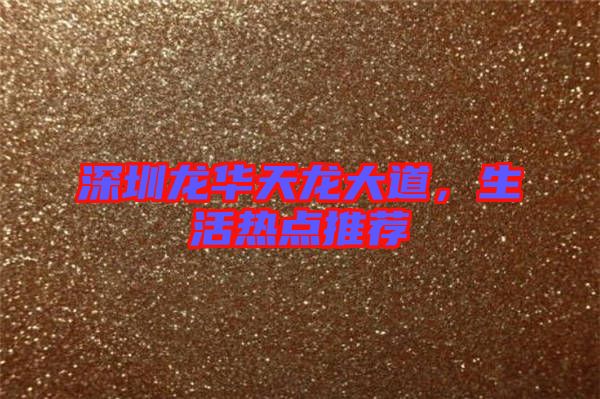 深圳龍華天龍大道，生活熱點推薦