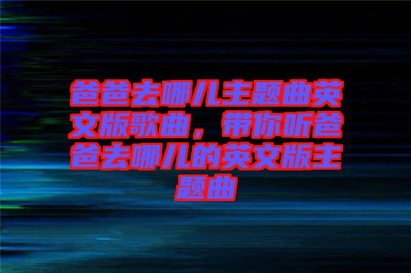 爸爸去哪兒主題曲英文版歌曲，帶你聽爸爸去哪兒的英文版主題曲