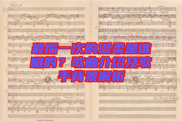 最后一次的溫柔是誰唱的？歌曲介紹及歌手背景解析