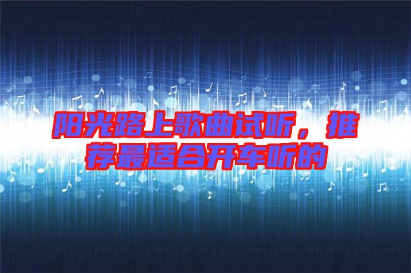 陽光路上歌曲試聽，推薦最適合開車聽的
