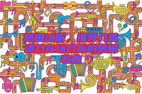 側(cè)田試聽，推薦幾首適合在場合聽的側(cè)田歌曲