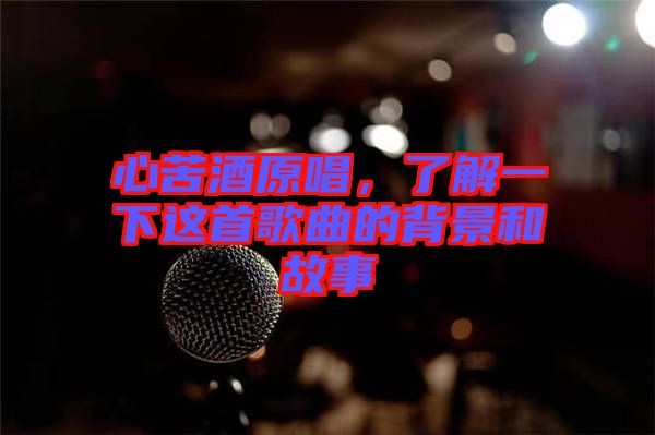 心苦酒原唱，了解一下這首歌曲的背景和故事