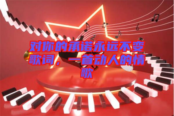 對你的承諾永遠不變歌詞，一首動人的情歌