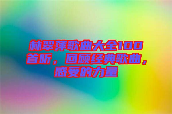 林翠萍歌曲大全100首聽，回顧經(jīng)典歌曲，感受的力量