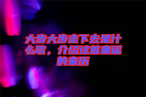 大步大步走下去是什么歌，介紹這首童謠的來歷