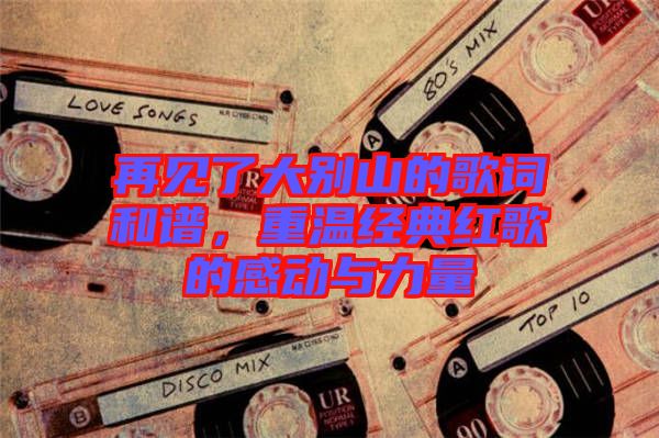 再見了大別山的歌詞和譜，重溫經(jīng)典紅歌的感動與力量