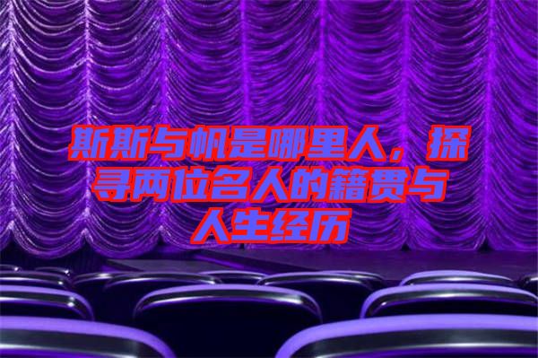 斯斯與帆是哪里人，探尋兩位名人的籍貫與人生經(jīng)歷