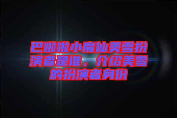 巴啦啦小魔仙美雪扮演者是誰(shuí)，介紹美雪的扮演者身份