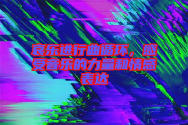 哀樂進(jìn)行曲循環(huán)，感受音樂的力量和情感表達(dá)