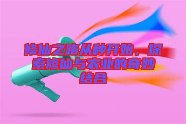 修仙之路從種開始，探索修仙與農(nóng)業(yè)的奇妙結合