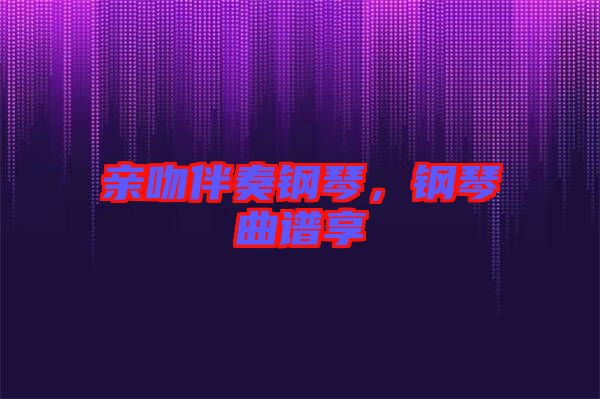 親吻伴奏鋼琴，鋼琴曲譜享