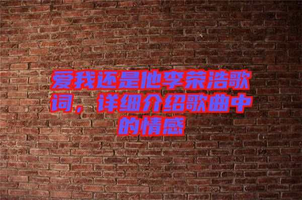 愛我還是他李榮浩歌詞，詳細(xì)介紹歌曲中的情感