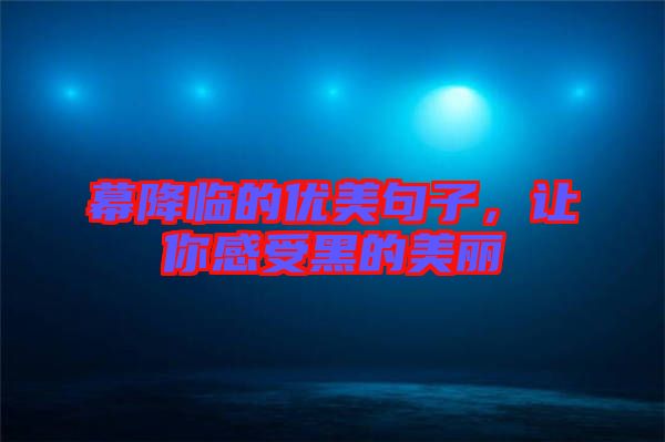 幕降臨的優(yōu)美句子，讓你感受黑的美麗