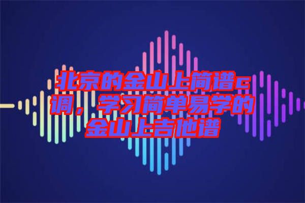 北京的金山上簡譜c調(diào)，學(xué)習(xí)簡單易學(xué)的金山上吉他譜