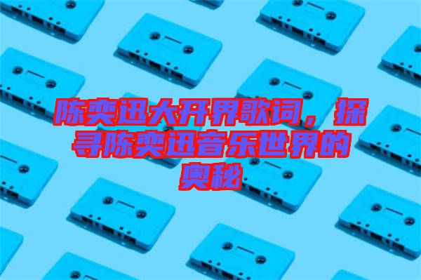 陳奕迅大開界歌詞，探尋陳奕迅音樂(lè)世界的奧秘