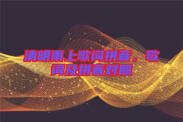 清明雨上歌詞拼音，歌詞及拼音對照