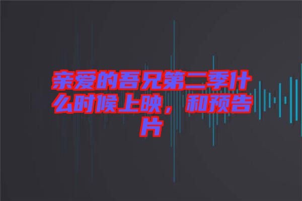 親愛(ài)的吾兄第二季什么時(shí)候上映，和預(yù)告片