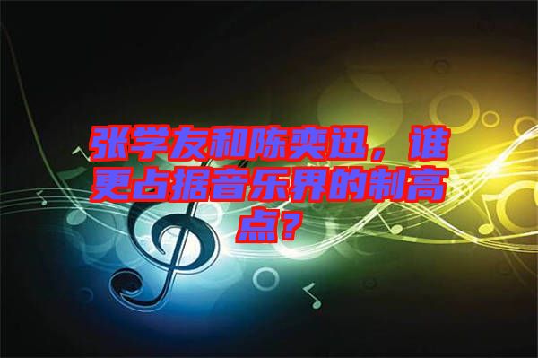 張學(xué)友和陳奕迅，誰更占據(jù)音樂界的制高點？