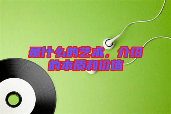是什么的藝術(shù)，介紹的本質(zhì)和價值