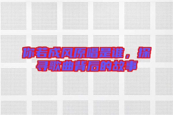 你若成風(fēng)原唱是誰，探尋歌曲背后的故事