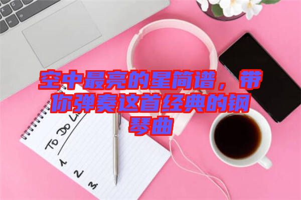 空中最亮的星簡譜，帶你彈奏這首經(jīng)典的鋼琴曲