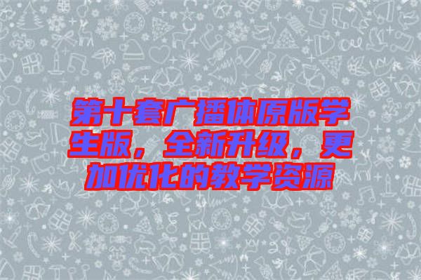 第十套廣播體原版學(xué)生版，全新升級(jí)，更加優(yōu)化的教學(xué)資源