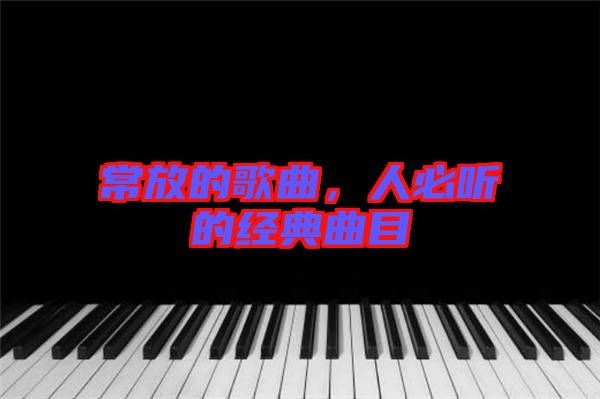 常放的歌曲，人必聽的經(jīng)典曲目