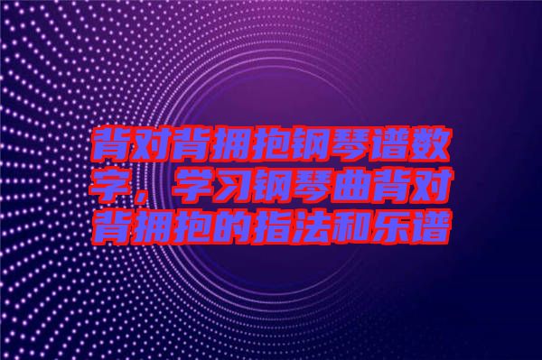 背對背擁抱鋼琴譜數(shù)字，學(xué)習(xí)鋼琴曲背對背擁抱的指法和樂譜