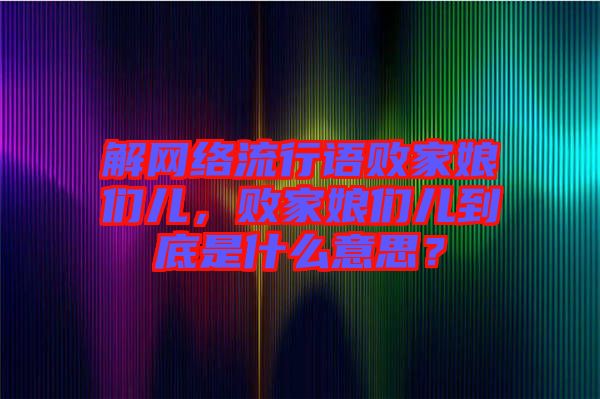 解網(wǎng)絡(luò)流行語敗家娘們兒，敗家娘們兒到底是什么意思？