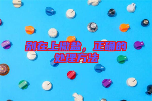 別在上撒鹽，正確的處理方法