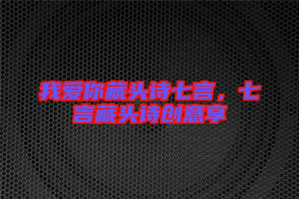 我愛你藏頭詩七言，七言藏頭詩創(chuàng)意享